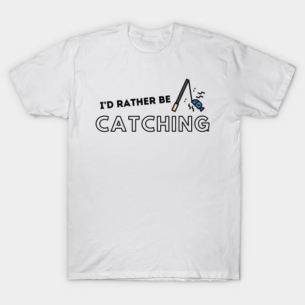 I'd Rather Be Catching Fishing Quotes T-Shirt by gillys